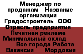 Менеджер по продажам › Название организации ­ Градостроитель, ООО › Отрасль предприятия ­ Печатная реклама › Минимальный оклад ­ 20 000 - Все города Работа » Вакансии   . Мордовия респ.